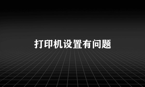 打印机设置有问题