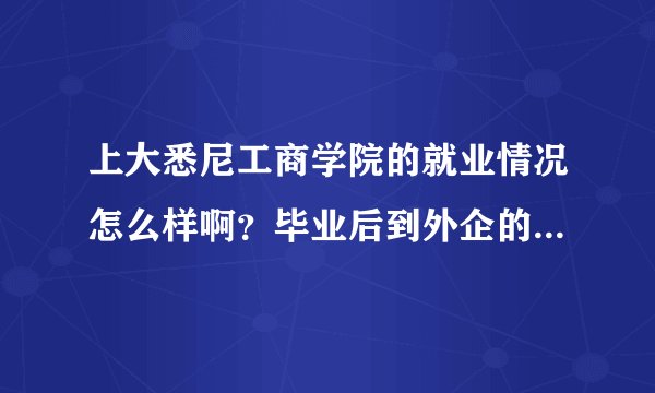 上大悉尼工商学院的就业情况怎么样啊？毕业后到外企的机会多不多？