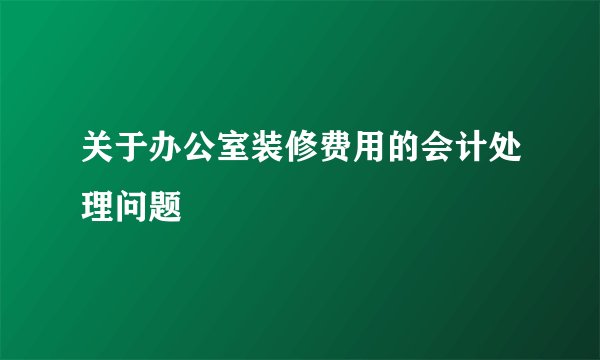关于办公室装修费用的会计处理问题