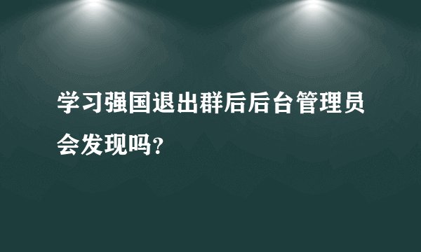 学习强国退出群后后台管理员会发现吗？