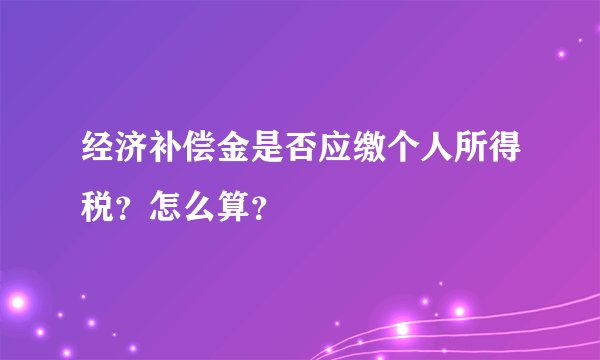 经济补偿金是否应缴个人所得税？怎么算？