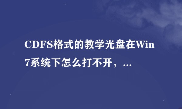 CDFS格式的教学光盘在Win7系统下怎么打不开，如下图。