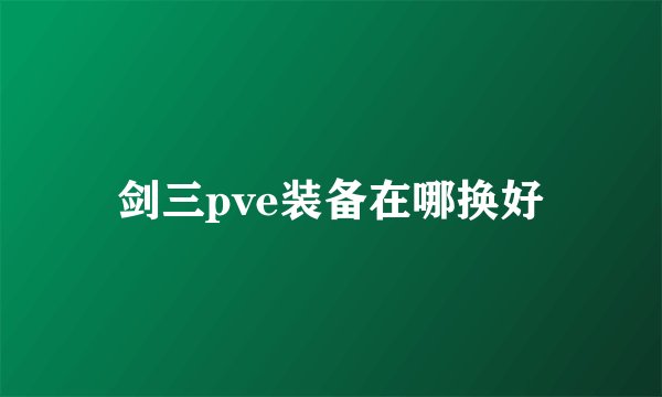 剑三pve装备在哪换好