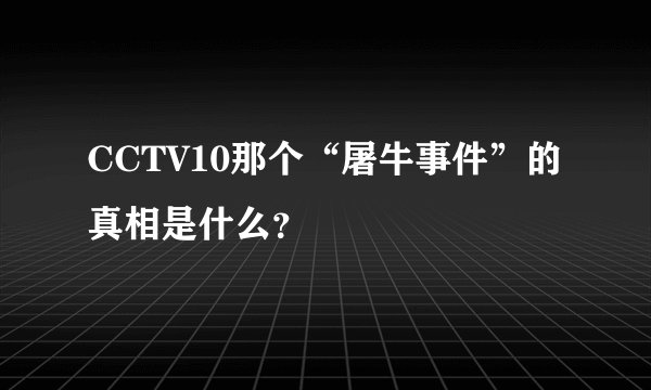 CCTV10那个“屠牛事件”的真相是什么？