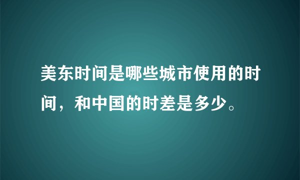 美东时间是哪些城市使用的时间，和中国的时差是多少。