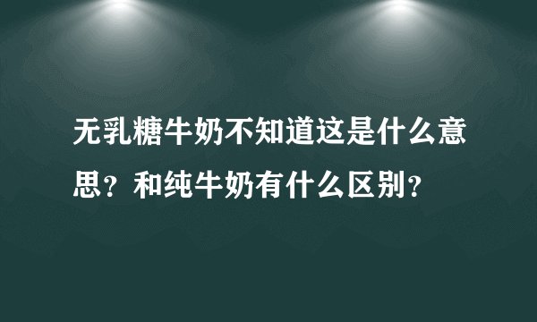 无乳糖牛奶不知道这是什么意思？和纯牛奶有什么区别？
