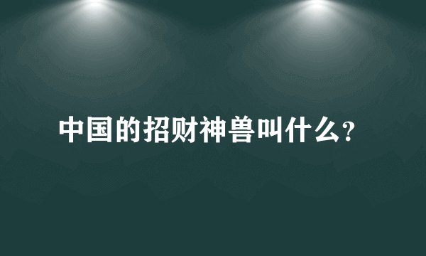 中国的招财神兽叫什么？
