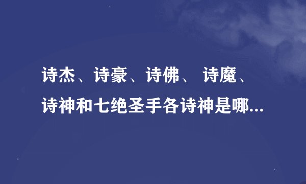 诗杰、诗豪、诗佛、 诗魔、诗神和七绝圣手各诗神是哪位诗人？