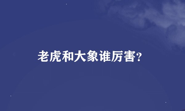 老虎和大象谁厉害？