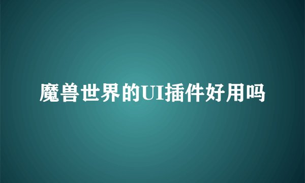 魔兽世界的UI插件好用吗