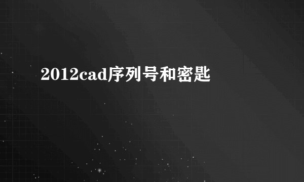 2012cad序列号和密匙