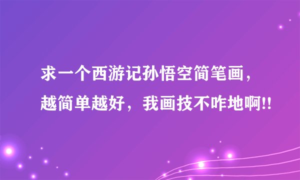 求一个西游记孙悟空简笔画，越简单越好，我画技不咋地啊!!