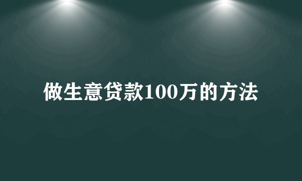 做生意贷款100万的方法