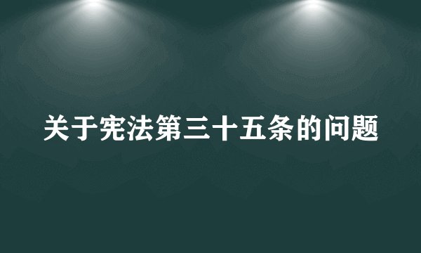 关于宪法第三十五条的问题