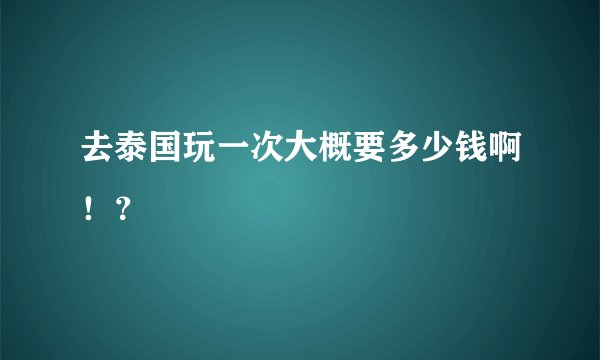 去泰国玩一次大概要多少钱啊！？