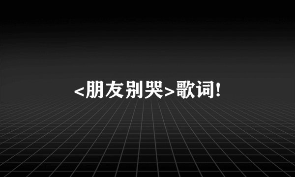<朋友别哭>歌词!