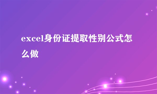 excel身份证提取性别公式怎么做