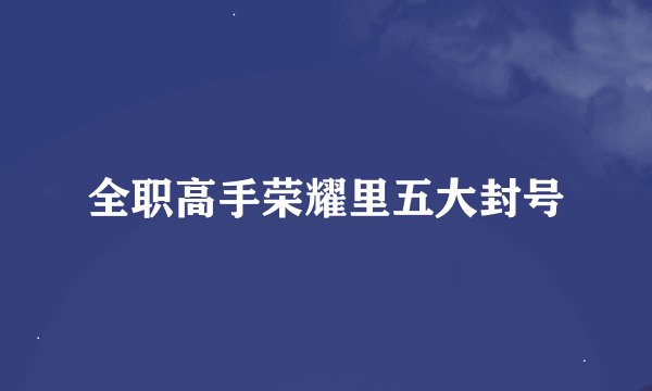 全职高手荣耀里五大封号