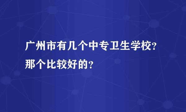 广州市有几个中专卫生学校？那个比较好的？