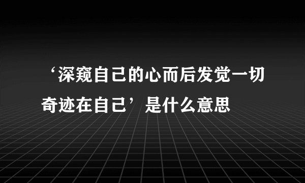 ‘深窥自己的心而后发觉一切奇迹在自己’是什么意思
