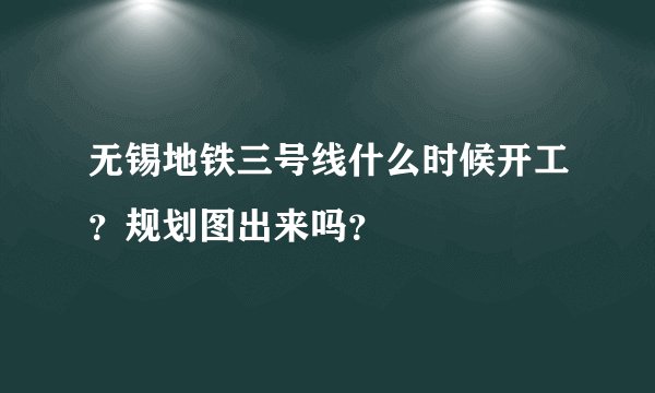 无锡地铁三号线什么时候开工？规划图出来吗？