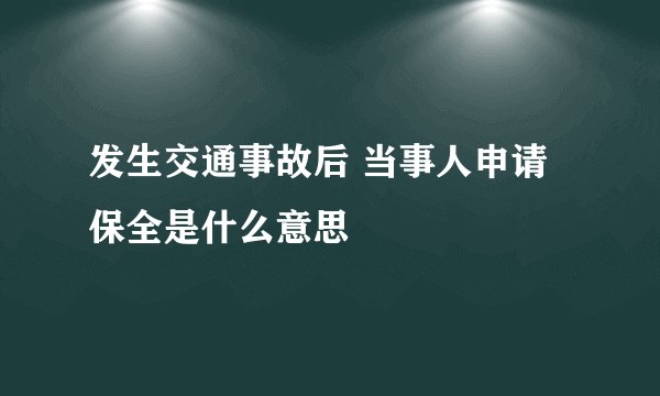 发生交通事故后 当事人申请保全是什么意思