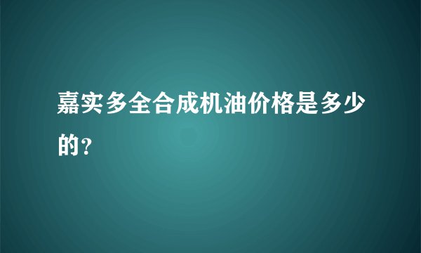 嘉实多全合成机油价格是多少的？