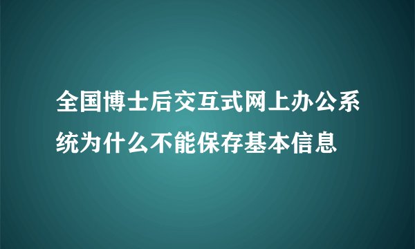 全国博士后交互式网上办公系统为什么不能保存基本信息