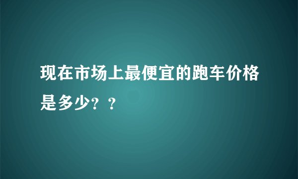 现在市场上最便宜的跑车价格是多少？？