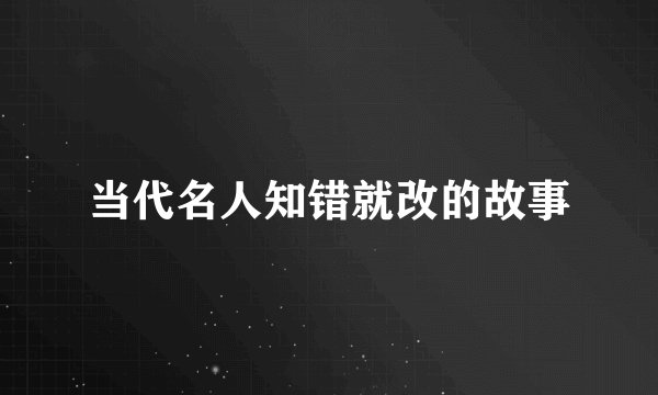 当代名人知错就改的故事