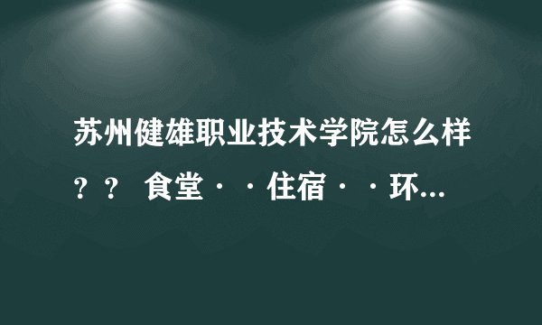 苏州健雄职业技术学院怎么样？？ 食堂··住宿··环境怎么样， 各位大大 求最真实回答~~~~