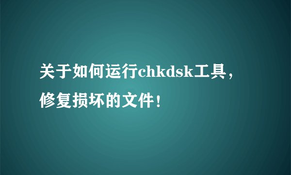 关于如何运行chkdsk工具，修复损坏的文件！