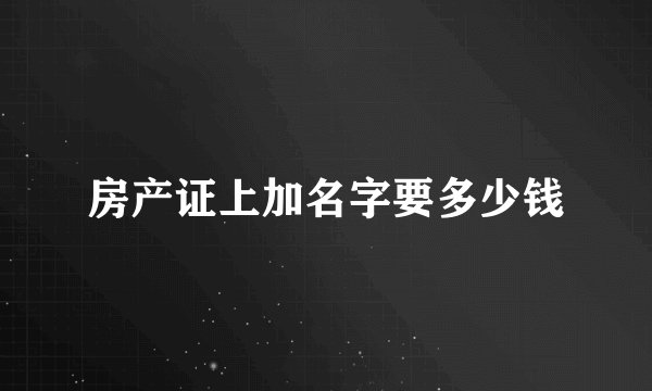 房产证上加名字要多少钱