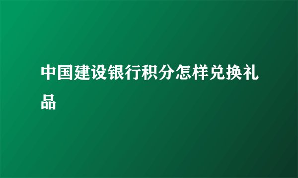 中国建设银行积分怎样兑换礼品