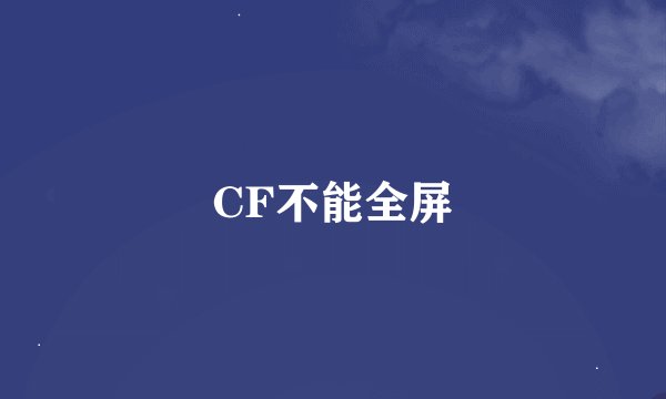 CF不能全屏