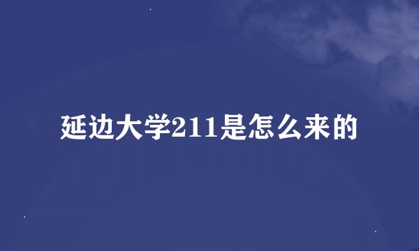 延边大学211是怎么来的
