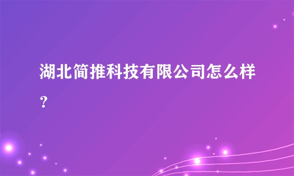湖北简推科技有限公司怎么样？