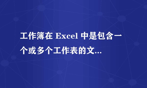 工作簿在 Excel 中是包含一个或多个工作表的文件，实质就是电子表格集合是否正确？