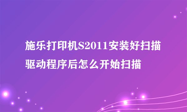 施乐打印机S2011安装好扫描驱动程序后怎么开始扫描