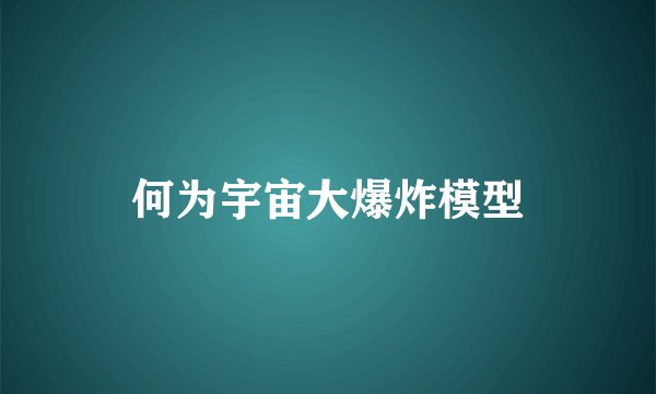 何为宇宙大爆炸模型