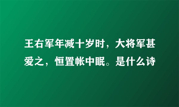 王右军年减十岁时，大将军甚爱之，恒置帐中眠。是什么诗