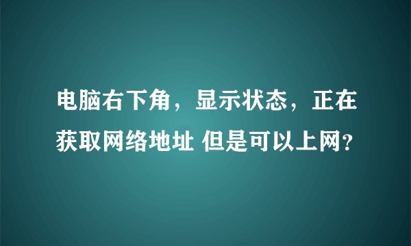 电脑右下角，显示状态，正在获取网络地址 但是可以上网？