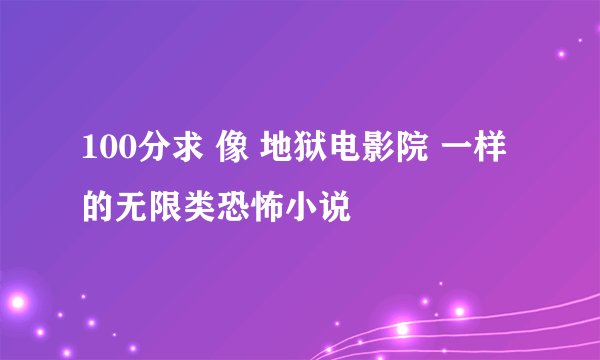 100分求 像 地狱电影院 一样的无限类恐怖小说
