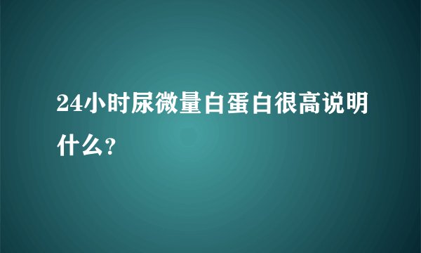 24小时尿微量白蛋白很高说明什么？