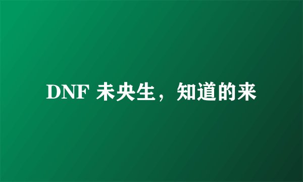 DNF 未央生，知道的来