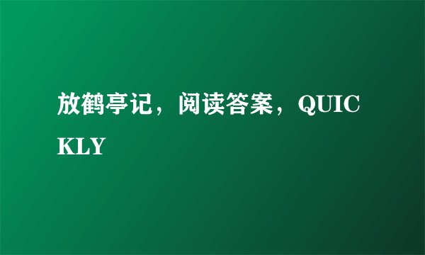放鹤亭记，阅读答案，QUICKLY