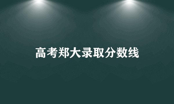 高考郑大录取分数线
