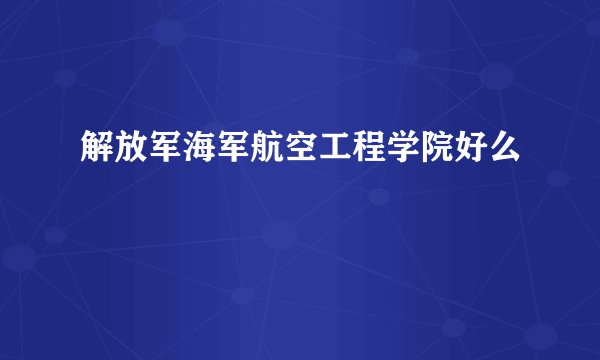 解放军海军航空工程学院好么