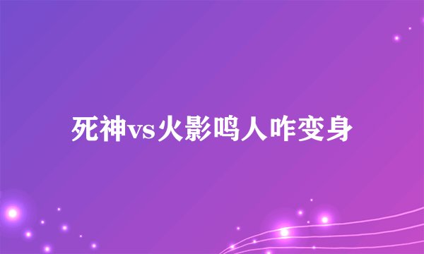 死神vs火影鸣人咋变身