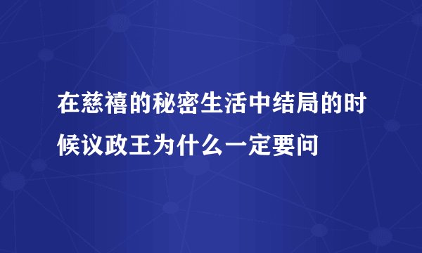 在慈禧的秘密生活中结局的时候议政王为什么一定要问